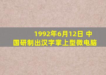 1992年6月12日 中国研制出汉字掌上型微电脑